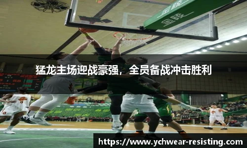 猛龙主场迎战豪强，全员备战冲击胜利