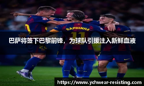 巴萨将签下巴黎前锋，为球队引援注入新鲜血液