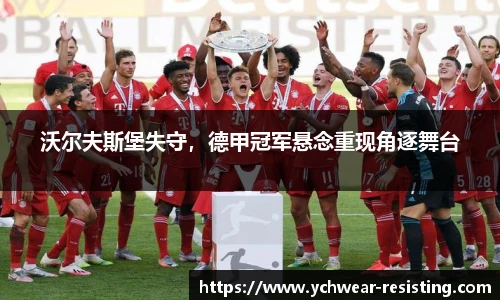 沃尔夫斯堡失守，德甲冠军悬念重现角逐舞台