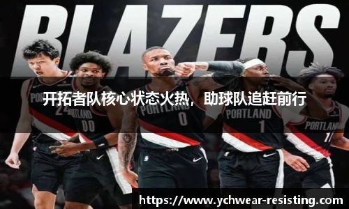 开拓者队核心状态火热，助球队追赶前行