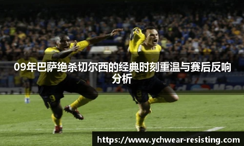 09年巴萨绝杀切尔西的经典时刻重温与赛后反响分析