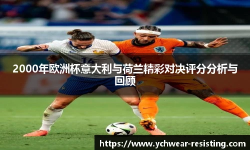 2000年欧洲杯意大利与荷兰精彩对决评分分析与回顾
