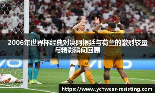 2006年世界杯经典对决阿根廷与荷兰的激烈较量与精彩瞬间回顾