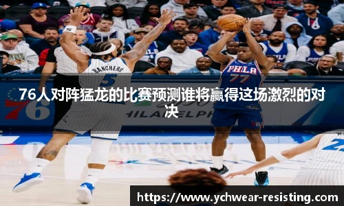 76人对阵猛龙的比赛预测谁将赢得这场激烈的对决