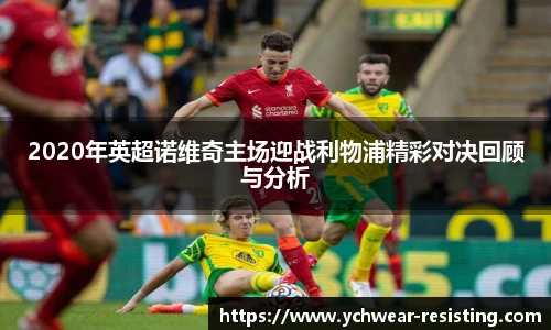 2020年英超诺维奇主场迎战利物浦精彩对决回顾与分析