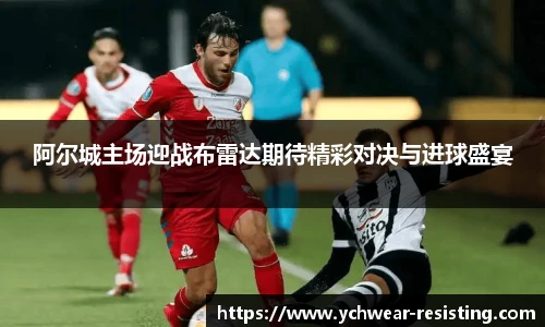 阿尔城主场迎战布雷达期待精彩对决与进球盛宴