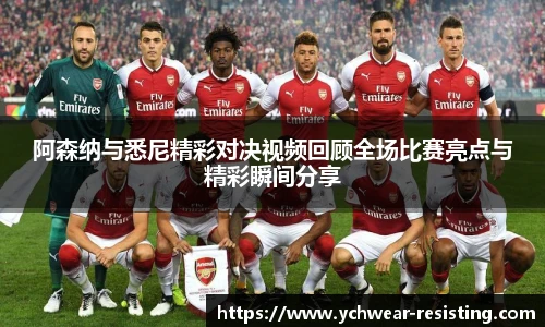 阿森纳与悉尼精彩对决视频回顾全场比赛亮点与精彩瞬间分享