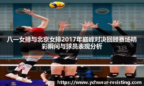 八一女排与北京女排2017年巅峰对决回顾赛场精彩瞬间与球员表现分析