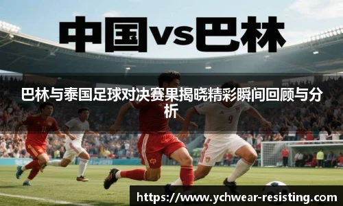 巴林与泰国足球对决赛果揭晓精彩瞬间回顾与分析