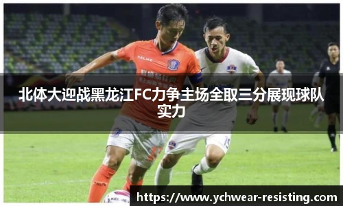 北体大迎战黑龙江FC力争主场全取三分展现球队实力