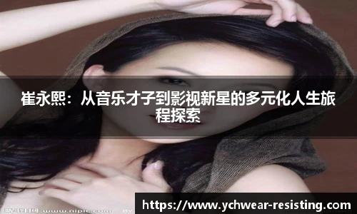 崔永熙：从音乐才子到影视新星的多元化人生旅程探索